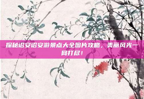 探秘诏安诏安游景点大全图片攻略，美丽风光一网打尽！