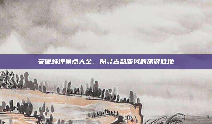 安徽蚌埠景点大全，探寻古韵新风的旅游胜地