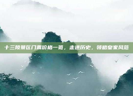 十三陵景区门票价格一览,走进历史,领略皇家风范