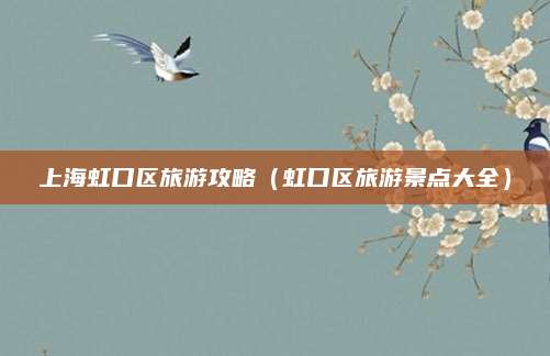 上海虹口区旅游攻略(虹口区旅游景点大全)