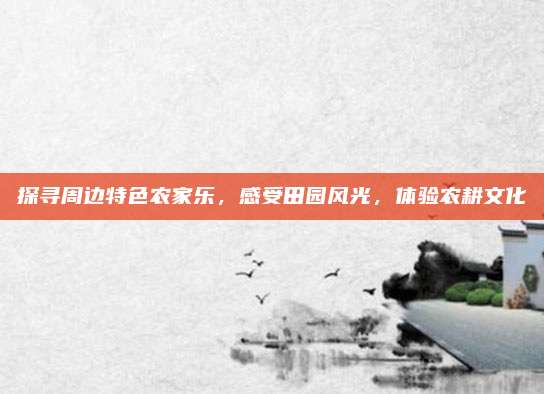 探寻周边特色农家乐,感受田园风光,体验农耕文化