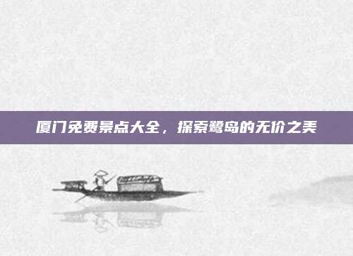 厦门免费景点大全,探索鹭岛的无价之美