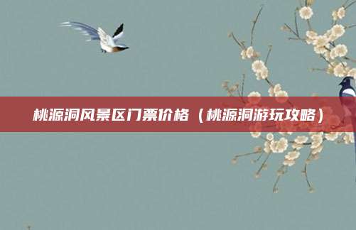 桃源洞风景区门票价格(桃源洞游玩攻略)