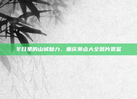冬日里的山城魅力，重庆景点大全图片赏鉴