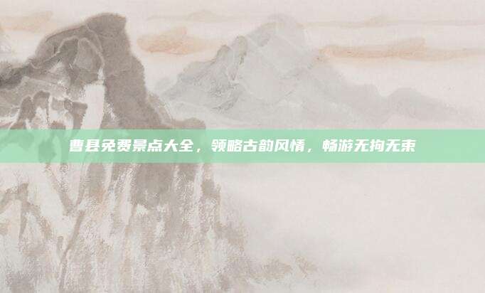 曹县免费景点大全，领略古韵风情，畅游无拘无束
