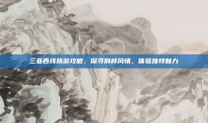 三亚西线旅游攻略,探寻别样风情,体验独特魅力