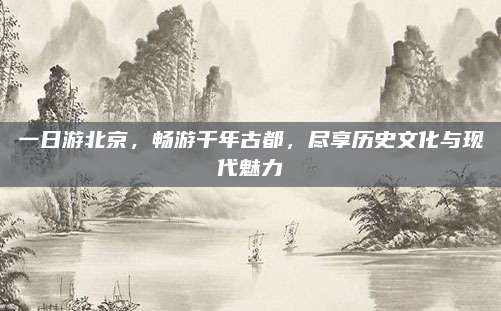 一日游北京，畅游千年古都，尽享历史文化与现代魅力