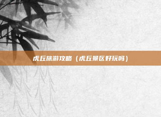 虎丘旅游攻略（虎丘景区好玩吗）