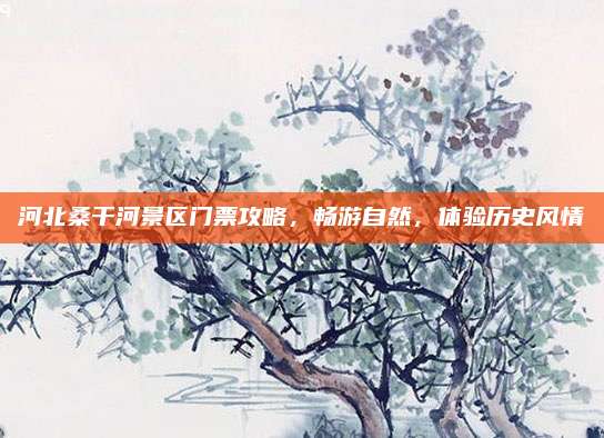 河北桑干河景区门票攻略,畅游自然,体验历史风情
