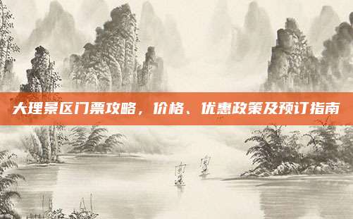 大理景区门票攻略,价格、优惠政策及预订指南