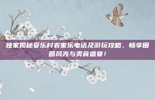 独家揭秘妥乐村农家乐电话及游玩攻略，畅享田园风光与美食盛宴！
