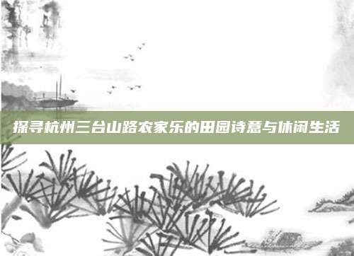探寻杭州三台山路农家乐的田园诗意与休闲生活