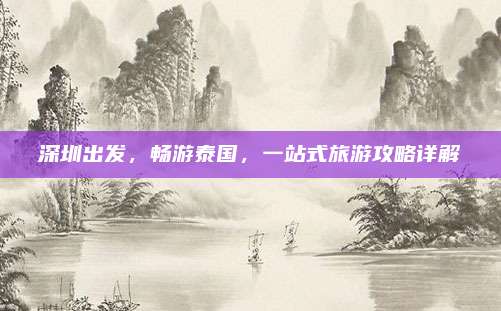 深圳出发，畅游泰国，一站式旅游攻略详解