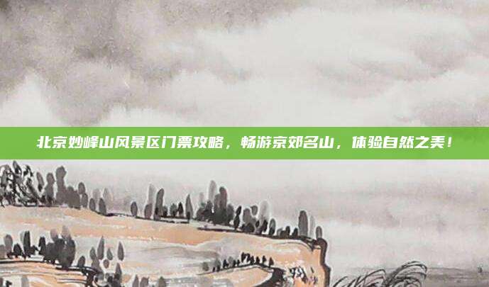 北京妙峰山风景区门票攻略，畅游京郊名山，体验自然之美！