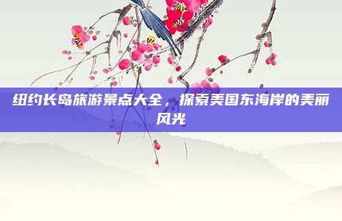 纽约长岛旅游景点大全,探索美国东海岸的美丽风光