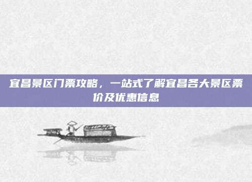 宜昌景区门票攻略，一站式了解宜昌各大景区票价及优惠信息