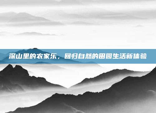 深山里的农家乐，回归自然的田园生活新体验