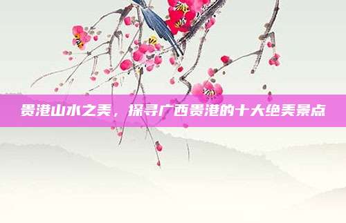 贵港山水之美,探寻广西贵港的十大绝美景点
