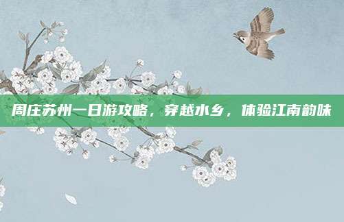 周庄苏州一日游攻略，穿越水乡，体验江南韵味