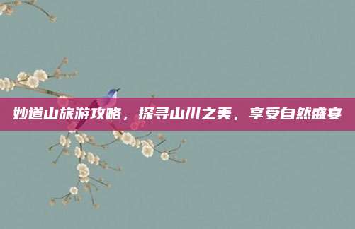 妙道山旅游攻略,探寻山川之美,享受自然盛宴