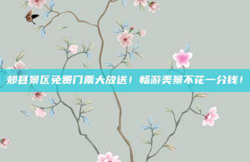 郏县景区免费门票大放送！畅游美景不花一分钱！