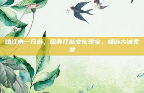 靖江市一日游,探寻江浙文化瑰宝,畅游古城美景