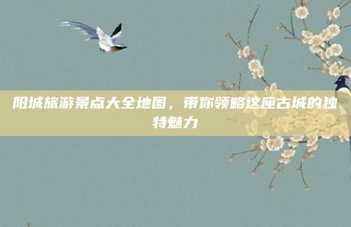 阳城旅游景点大全地图，带你领略这座古城的独特魅力