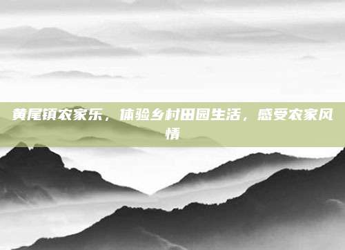 黄尾镇农家乐,体验乡村田园生活,感受农家风情