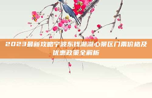 2023最新攻略宁波东钱湖湖心景区门票价格及优惠政策全解析