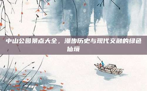 中山公园景点大全，漫步历史与现代交融的绿色仙境