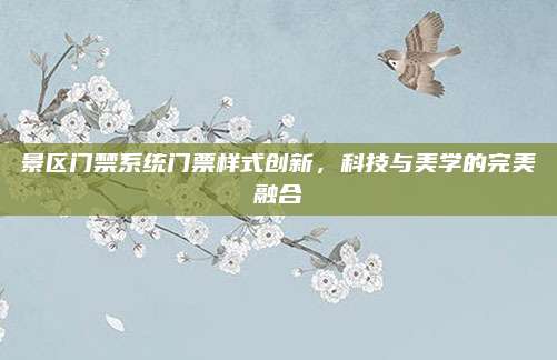 景区门禁系统门票样式创新，科技与美学的完美融合