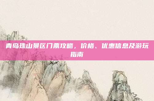 青岛珠山景区门票攻略，价格、优惠信息及游玩指南