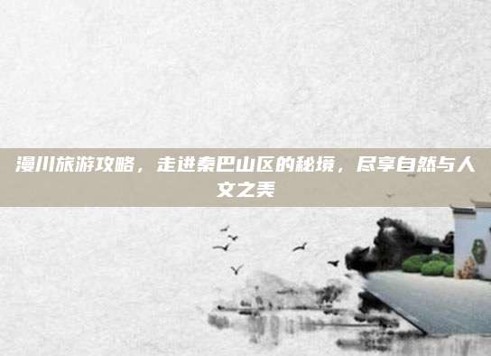 漫川旅游攻略,走进秦巴山区的秘境,尽享自然与人文之美