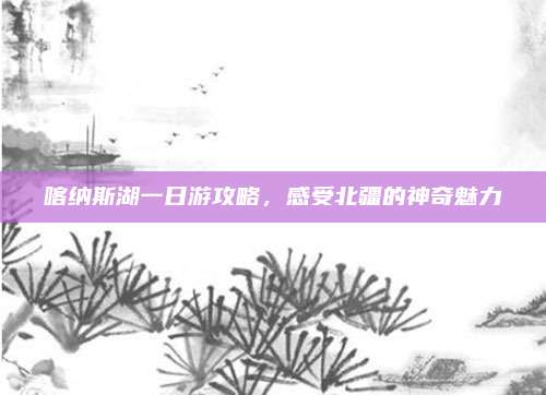 喀纳斯湖一日游攻略,感受北疆的神奇魅力