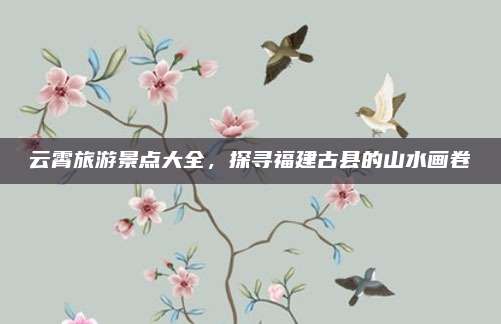 云霄旅游景点大全,探寻福建古县的山水画卷