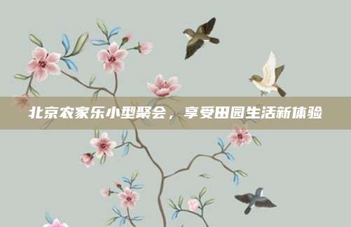 北京农家乐小型聚会，享受田园生活新体验