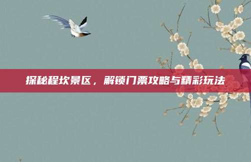 探秘程坎景区,解锁门票攻略与精彩玩法