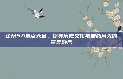 徐州5A景点大全，探寻历史文化与自然风光的完美融合