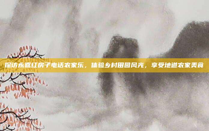 探访永嘉红房子电话农家乐,体验乡村田园风光,享受地道农家美食