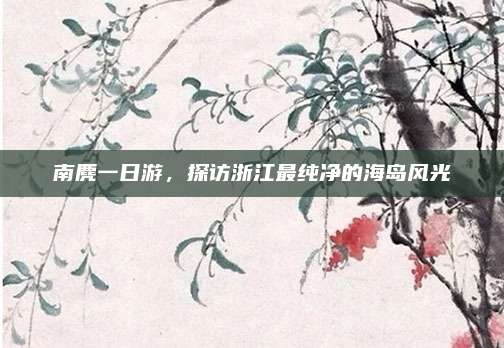南麂一日游，探访浙江最纯净的海岛风光