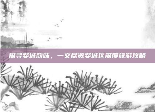 探寻婺城韵味，一文尽览婺城区深度旅游攻略