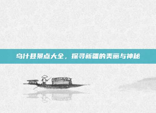 乌什县景点大全,探寻新疆的美丽与神秘