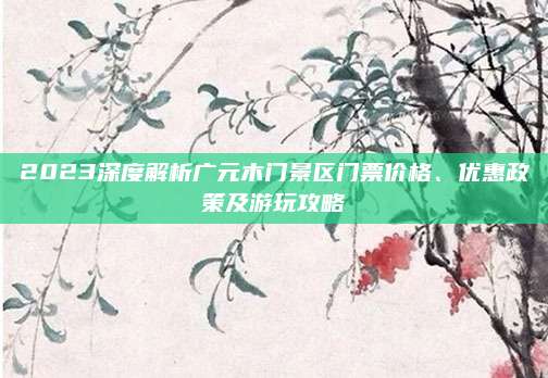 2023深度解析广元木门景区门票价格、优惠政策及游玩攻略