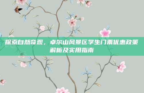 探索自然奇观,卓尔山风景区学生门票优惠政策解析及实用指南