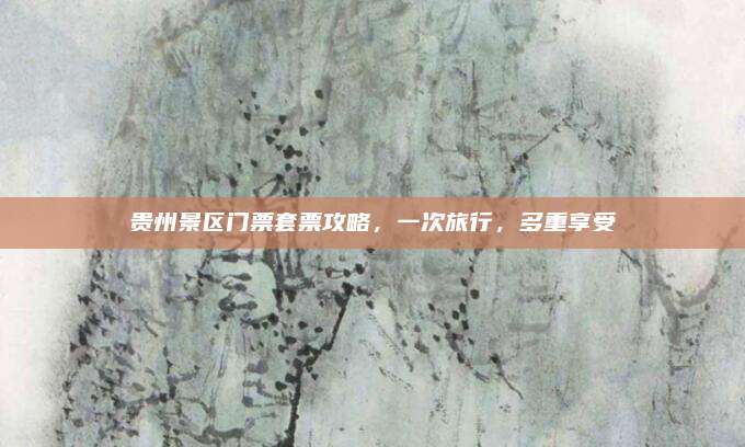 贵州景区门票套票攻略，一次旅行，多重享受