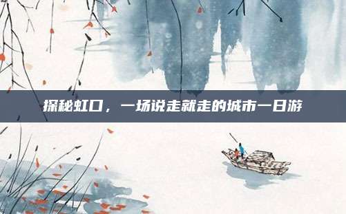 探秘虹口,一场说走就走的城市一日游