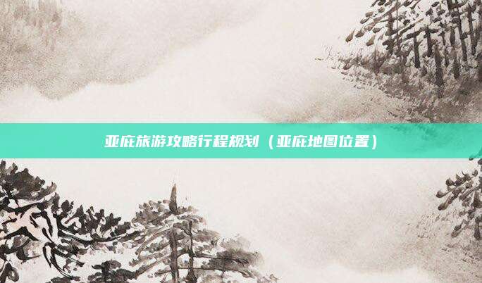 亚庇旅游攻略行程规划(亚庇地图位置)