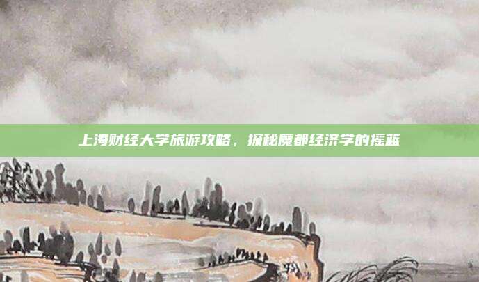 上海财经大学旅游攻略，探秘魔都经济学的摇篮