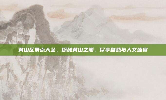 黄山区景点大全,探秘黄山之巅,尽享自然与人文盛宴