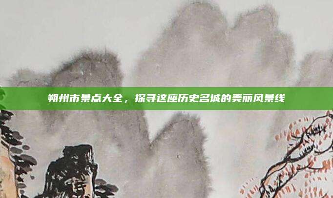 朔州市景点大全，探寻这座历史名城的美丽风景线